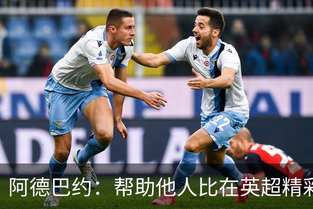 阿德巴约：帮助他人比在英超精彩进球更有意义